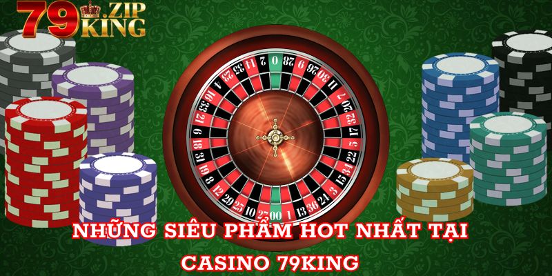 Những siêu phẩm hot nhất tại casino của 79king