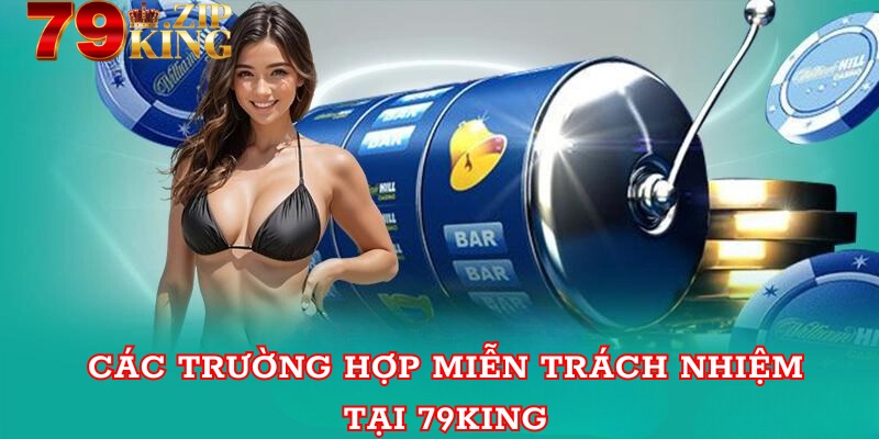 Các trường hợp miễn trách nhiệm tại 79king 