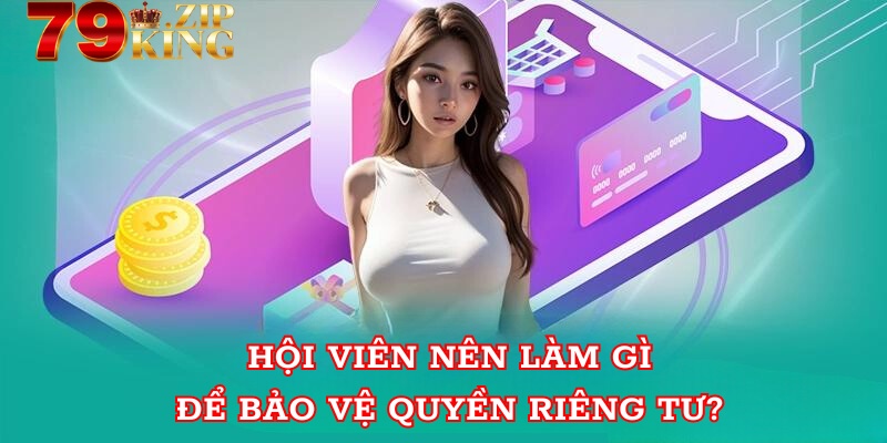 Hội viên nên làm gì để bảo vệ quyền riêng tư? 